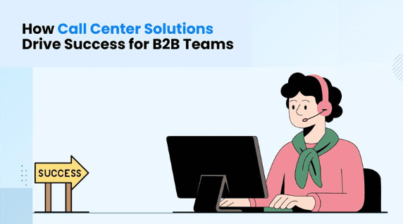 how-call-center-solutions-drive-success-for-b2b-teams